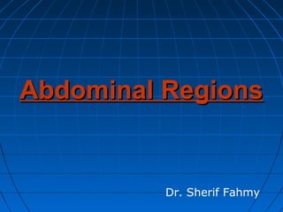 Abdominal RegionsAbdominal Regions
Dr. Sherif Fahmy
 