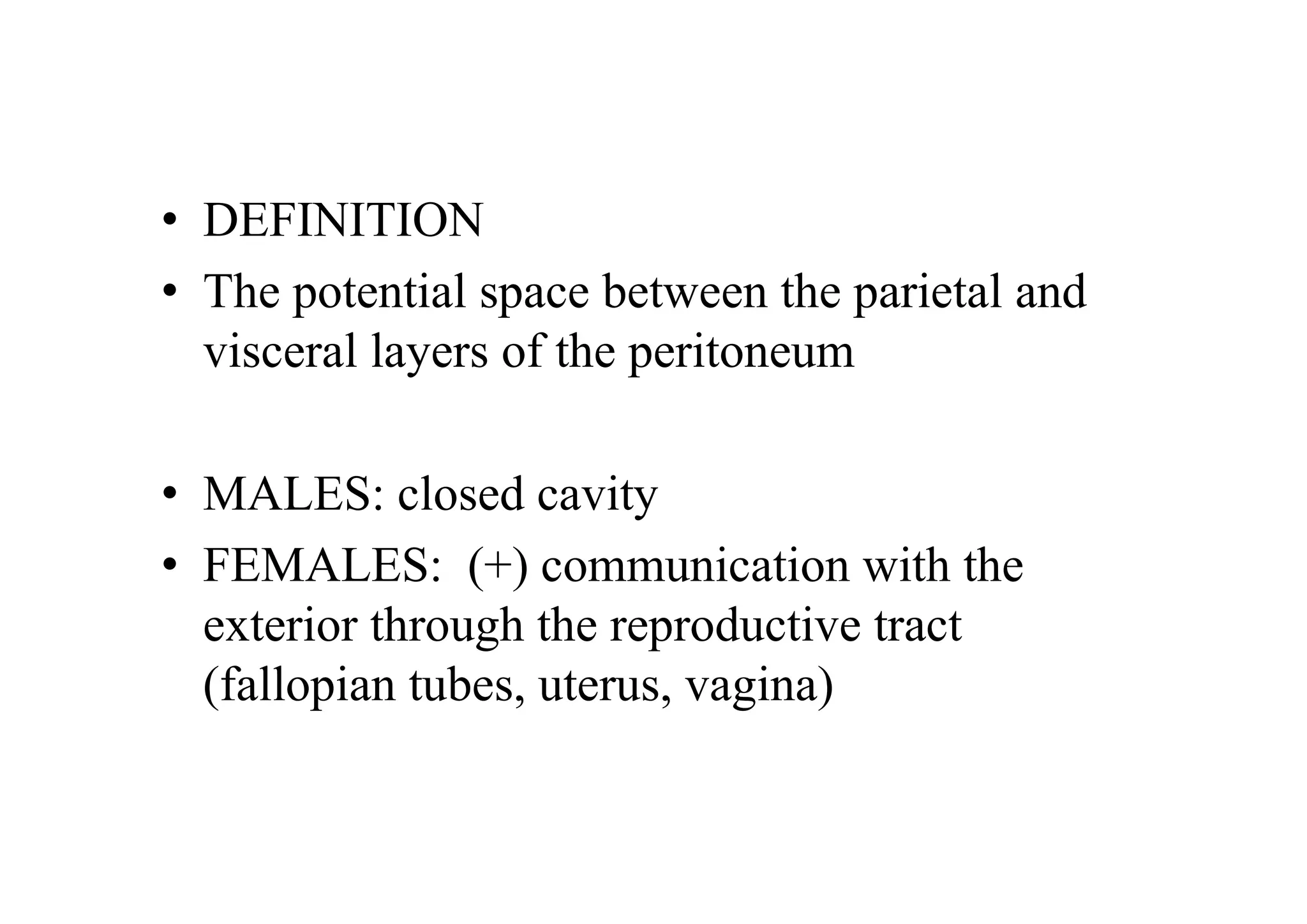 • DEFINITION
• The potential space between the parietal and
  visceral layers of the peritoneum

• MALES: closed cavity
• FEMALES: (+) communication with the
  exterior through the reproductive tract
  (fallopian tubes, uterus, vagina)
 