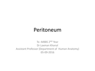 Peritoneum
To -MBBS 2ND Year
Dr Laxman Khanal
Assistant Professor (Department of Human Anatomy)
05-09-2016
 