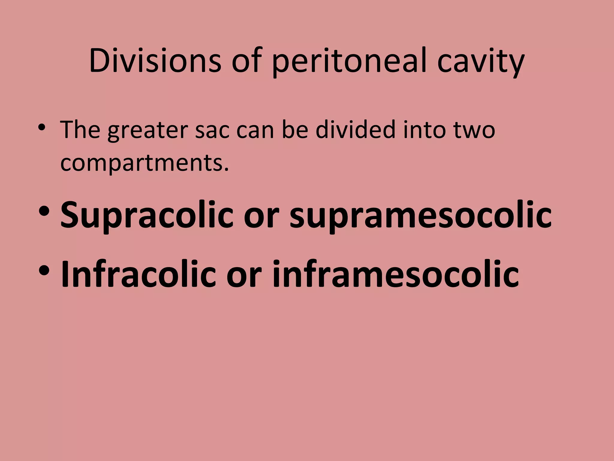 Divisions of peritoneal cavity
• The greater sac can be divided into two
compartments.
• Supracolic or supramesocolic
• Infracolic or inframesocolic
 