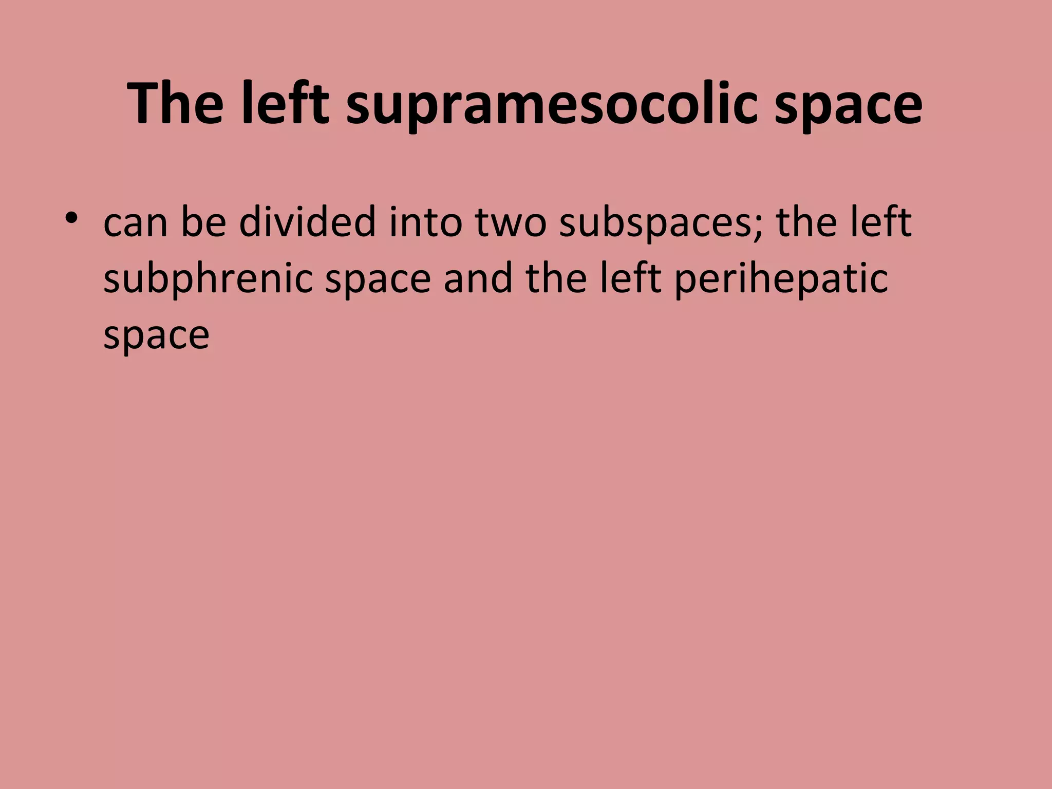 The left supramesocolic space
• can be divided into two subspaces; the left
subphrenic space and the left perihepatic
space
 