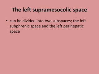 The left supramesocolic space
• can be divided into two subspaces; the left
subphrenic space and the left perihepatic
space
 