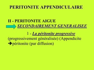 PERITONITE APPENDICULAIRE

II - PERITONITE AIGUE
      SECONDAIREMENT GENERALISEE
           1 - La péritonite progressive
(progressivement généralisée) (Appendicite
%péritonite (par diffusion)
 