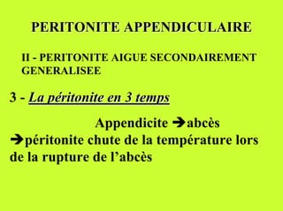 PERITONITE APPENDICULAIRE

  II - PERITONITE AIGUE SECONDAIREMENT
  GENERALISEE

3 - La péritonite en 3 temps
              Appendicite %abcès
%péritonite chute de la température lors
de la rupture de l’abcès
 