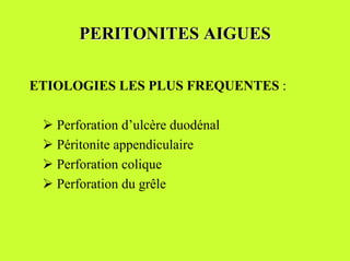 PERITONITES AIGUES

ETIOLOGIES LES PLUS FREQUENTES :

 ! Perforation d’ulcère duodénal
 ! Péritonite appendiculaire
 ! Perforation colique
 ! Perforation du grêle
 