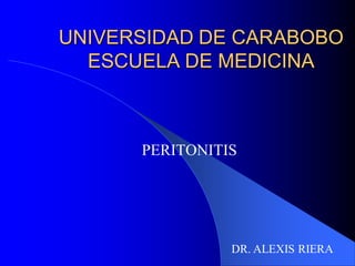 UNIVERSIDAD DE CARABOBO
  ESCUELA DE MEDICINA



      PERITONITIS




                DR. ALEXIS RIERA
 