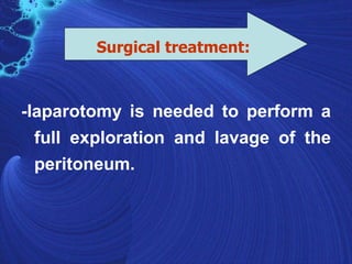 Surgical treatment:



-laparotomy is needed to perform a
  full exploration and lavage of the
  peritoneum.
 