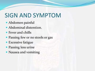 SIGN AND SYMPTOM
 Abdomen painful
 Abdominal distention.
 Fever and chills
 Passing few or no stools or gas
 Excessive fatigue
 Passing less urine
 Nausea and vomiting
 