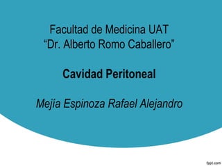 Facultad de Medicina UAT
 “Dr. Alberto Romo Caballero”

     Cavidad Peritoneal

Mejía Espinoza Rafael Alejandro
 