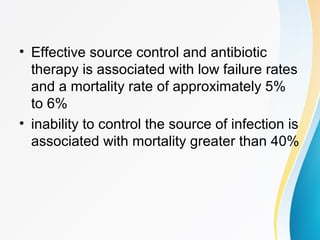 • Effective source control and antibiotic 
therapy is associated with low failure rates 
and a mortality rate of approximately 5% 
to 6% 
• inability to control the source of infection is 
associated with mortality greater than 40% 
 