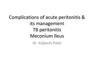 Complications of acute peritonitis &
its management
TB peritonitis
Meconium Ileus
Dr. Kalpesh Patel
 