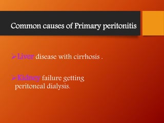 Common causes of Primary peritonitis
Liver disease with cirrhosis .
Kidney failure getting
peritoneal dialysis.
 