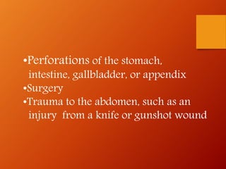 •Perforations of the stomach,
intestine, gallbladder, or appendix
•Surgery
•Trauma to the abdomen, such as an
injury from a knife or gunshot wound
 