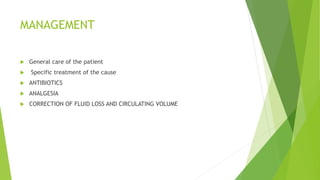 MANAGEMENT
 General care of the patient
 Specific treatment of the cause
 ANTIBIOTICS
 ANALGESIA
 CORRECTION OF FLUID LOSS AND CIRCULATING VOLUME
 