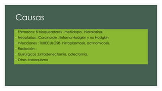Causas
• Fármacos: B bloqueadores , metildopa , hidralazina.
• Neoplasias : Carcinoide , linfoma Hodgkin y no Hodgkin
• Infecciones : TUBECULOSIS, histoplasmosis, actinomicosis.
• Radiación :
• Quirúrgicos :Linfadenectomía, colectomía.
• Otros: tabaquismo
 