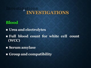 +
INVESTIGATIONS
Blood
◼ Urea and electrolytes
◼ Full blood count for white cell count
(WCC)
◼ Serum amylase
◼ Group and compatibility
 