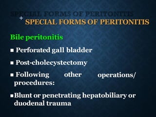 + SPECIAL FORMS OF PERITONITIS
operations/
Bile peritonitis
◼ Perforated gall bladder
◼ Post-cholecystectomy
◼ Following other
procedures:
◼Blunt or penetrating hepatobiliary or
duodenal trauma
 