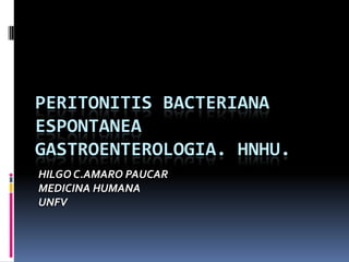 PERITONITIS BACTERIANA
ESPONTANEA
GASTROENTEROLOGIA. HNHU.
HILGO C.AMARO PAUCAR
MEDICINA HUMANA
UNFV
 
