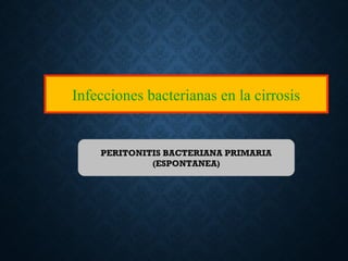 Infecciones bacterianas en la cirrosis
PERITONITIS BACTERIANA PRIMARIA
(ESPONTANEA)
 