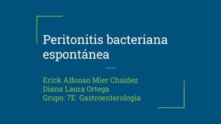 Peritonitis bacteriana
espontánea
Erick Alfonso Mier Chaidez
Diana Laura Ortega
Grupo: 7E Gastroenterologia
 