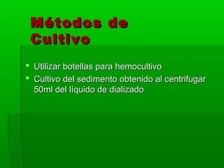Métodos de
    Cultivo
   Utilizar botellas para hemocultivo
   Cultivo del sedimento obtenido al centrifugar
    50ml del líquido de dializado
 