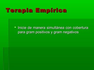 Terapia Empírica

   Inicie de manera simultánea con cobertura
    para gram positivos y gram negativos
 