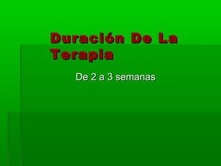 Duración De La
Terapia
  De 2 a 3 semanas
 