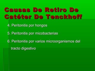 Causas De Retiro De
Catéter De Tenckhoff
4. Peritonitis por hongos

5. Peritonitis por micobacterias

6. Peritonitis por varios microorganismos del
  tracto digestivo
 