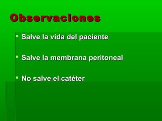 Observaciones
 Salve la vida del paciente

 Salve la membrana peritoneal

 No salve el catéter
 