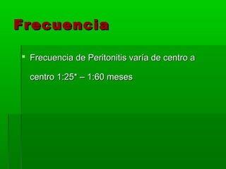 Frecuencia

 Frecuencia de Peritonitis varía de centro a

  centro 1:25* – 1:60 meses
 