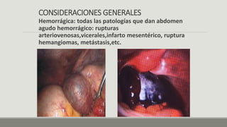 CONSIDERACIONES GENERALES
Hemorrágica: todas las patologías que dan abdomen
agudo hemorrágico: rupturas
arteriovenosas,vicerales,infarto mesentérico, ruptura
hemangiomas, metástasis,etc.
 