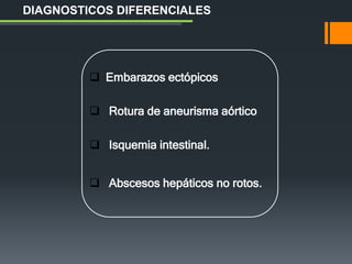  Embarazos ectópicos
 Rotura de aneurisma aórtico
 Isquemia intestinal.
 Abscesos hepáticos no rotos.
DIAGNOSTICOS DIFERENCIALES
 