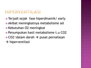  Terjadi

sejak fase hiperdinamik/ early
 Akibat meningkatnya metabolisme sel
 Kebutuhan O2 meningkat
 Penumpukan hasil metabolisme t.u CO2
 CO2 ⁭ dalam darah  pusat pernafasan
 hiperventilasi

 