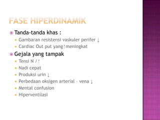  Tanda-tanda

khas :

Gambaran resistensi vaskuler perifer ↓
 Cardiac Out put yang ⁭ meningkat


 Gejala







yang tampak

Tensi N / ⁭
Nadi cepat
Produksi urin ↓
Perbedaan oksigen arterial – vena ↓
Mental confusion
Hiperventilasi

 