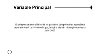 El comportamiento clínico de los pacientes con peritonitis secundaria
atendidos en el servicio de cirugía, hospital alemán nicaragüense enero-
julio 2022
Variable Principal
 