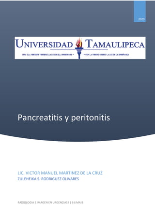 Pancreatitis y peritonitis
2020
LIC. VICTOR MANUEL MARTINEZ DE LA CRUZ
ZULEHEIKA S. RODRIGUEZ OLIVARES
RADIOLOGIA E IMAGEN EN URGENCIAS I | 6 LIMA B
 