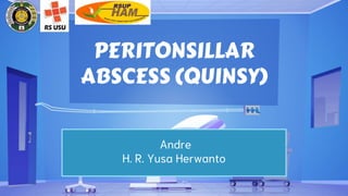 PERITONSILLAR
ABSCESS (QUINSY)
Andre
H. R. Yusa Herwanto
 