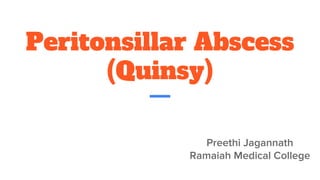 Peritonsillar Abscess
(Quinsy)
Preethi Jagannath
Ramaiah Medical College
 