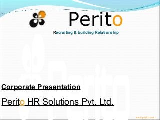 PeritoRecruiting & building Relationship
www.perito.co.in
Corporate Presentation
Perito HR Solutions Pvt. Ltd.
 