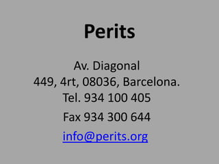 Perits
       Av. Diagonal
449, 4rt, 08036, Barcelona.
     Tel. 934 100 405
     Fax 934 300 644
     info@perits.org
 