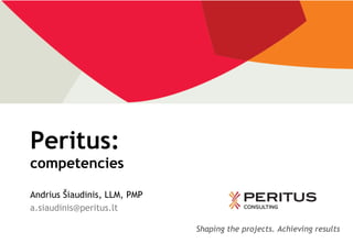 Peritus:
competencies

Andrius Šiaudinis, LLM, PMP
a.siaudinis@peritus.lt

                              Shaping the projects. Achieving results
 