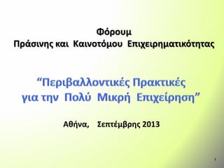 Φόρουμ
Πράσινης και Καινοτόμου Επιχειρηματικότητας
Αθήνα, Σεπτέμβρης 2013
1
 