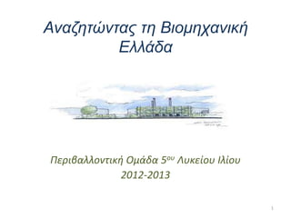 Αναζητώντας τη Βιομηχανική
Ελλάδα
Περιβαλλοντική Ομάδα 5ου Λυκείου Ιλίου
2012-2013
1
 