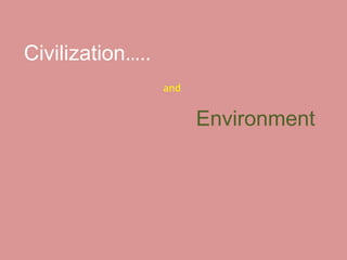 Civilization…..
and
Environment
 