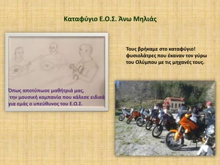 Καταφύγιο Ε.Ο.Σ. Άνω Μηλιάς
Όπως αποτύπωσε μαθήτριά μας,
την μουσική κομπανία που κάλεσε ειδικά
για εμάς ο υπεύθυνος του Ε.Ο.Σ.
Τους βρήκαμε στο καταφύγιο!
φυσιολάτρες που έκαναν τον γύρω
του Ολύμπου με τις μηχανές τους.
 