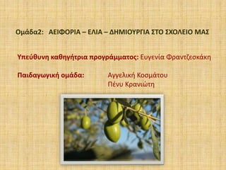 Ομάδα2: ΑΕΙΦΟΡΙΑ – ΕΛΙΑ – ΔΗΜΙΟΥΡΓΙΑ ΣΤΟ ΣΧΟΛΕΙΟ ΜΑΣ
Υπεύθυνη καθηγήτρια προγράμματος: Ευγενία Φραντζεσκάκη
Παιδαγωγική ομάδα: Αγγελική Κοσμάτου
Πένυ Κρανιώτη
 