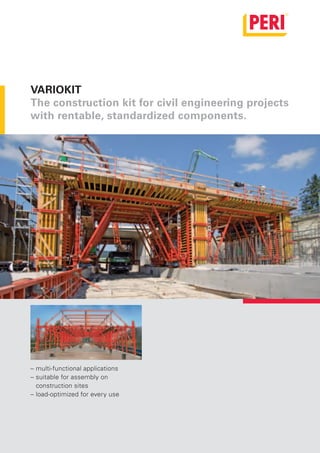 VARIOKIT
              The construction kit for civil engineering projects
              with rentable, standardized components.




              – multi-functional applications
              – suitable for assembly on
                construction sites
              – load-optimized for every use




EN_VARIOKIT_00-00.indd 1                                       08.08.2008 13:46:24 Uhr
 