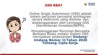 OSS RBA?
Online Single Submission (OSS) adalah
sistem perizinan berusaha terintegrasi
secara elektronik yang dikelola dan
...