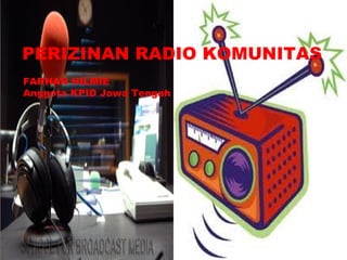 PERIZINAN RADIO KOMUNITAS
FARHAN HILMIE
Anggota KPID Jawa Tengah
 