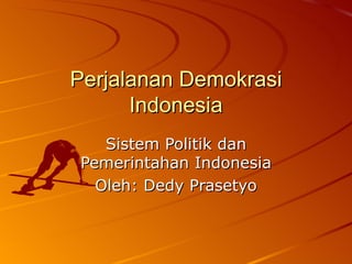 Perjalanan Demokrasi Indonesia Sistem Politik dan Pemerintahan Indonesia Oleh: Dedy Prasetyo 